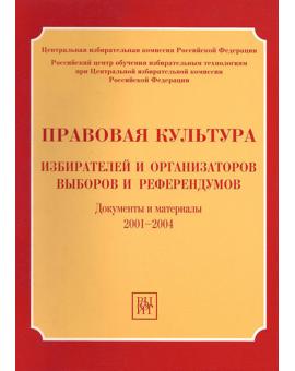 Правовая культура избирателей и организаторов выборов и референдумов. Документы и материалы 2001-2004 гг.
