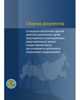 Сборник документов по вопросам обеспечения гарантий равенства политических партий, представленных в законодательных (представительных) органах государственной власти, при освещении их деятельности телеканалами и радиоканалами