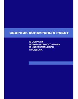 Сборник конкурсных работ в области избирательного права, избирательного процесса и законодательства о референдуме, выполненных студентами и аспирантами высших юридических учебных заведений (юридических факультетов вузов) РФ в 2005/2006 учебном году